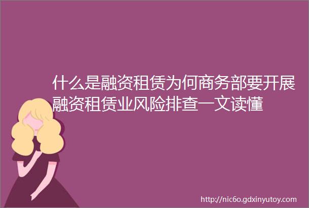 什么是融资租赁为何商务部要开展融资租赁业风险排查一文读懂